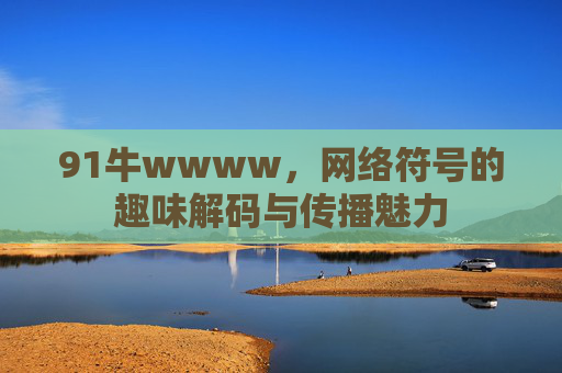 91牛wwww，网络符号的趣味解码与传播魅力