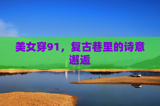 美女穿91，复古巷里的诗意邂逅
