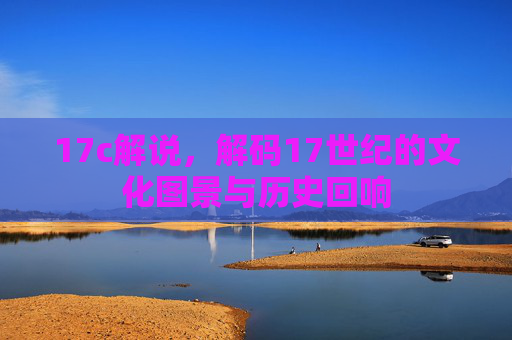 17c解说，解码17世纪的文化图景与历史回响