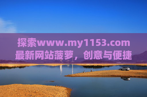 探索www.my1153.com最新网站菠萝，创意与便捷的数字新体验