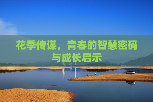 花季传谋，青春的智慧密码与成长启示