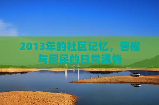 2013年的社区记忆，曹榴与居民的日常温情