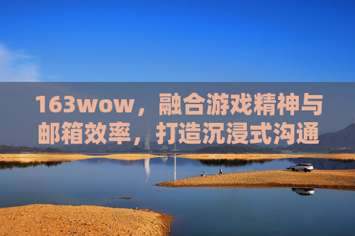 163wow，融合游戏精神与邮箱效率，打造沉浸式沟通新体验