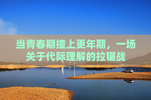当青春期撞上更年期，一场关于代际理解的拉锯战