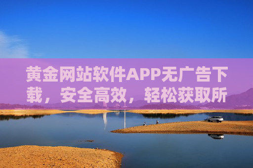 黄金网站软件APP无广告下载，安全高效，轻松获取所需应用