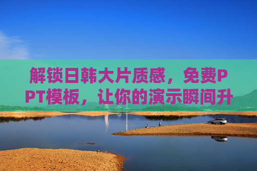 解锁日韩大片质感，免费PPT模板，让你的演示瞬间升级！
