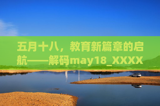 五月十八，教育新篇章的启航——解码may18_XXXXXL56edu背后的教育变革与机遇