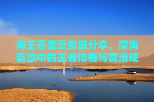 海王百度云资源分享，深海巨浪中的王者传奇与高清观影指南