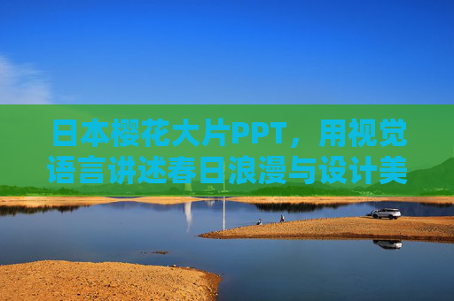 日本樱花大片PPT，用视觉语言讲述春日浪漫与设计美学