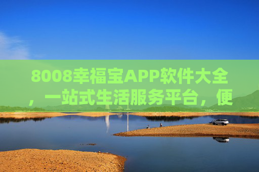 8008幸福宝APP软件大全，一站式生活服务平台，便捷生活从这里开始