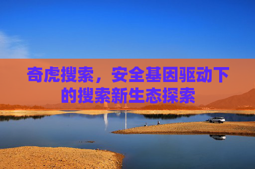 奇虎搜索，安全基因驱动下的搜索新生态探索