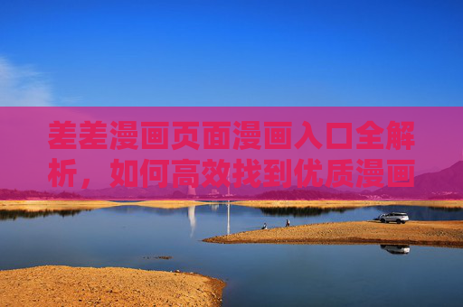 差差漫画页面漫画入口全解析，如何高效找到优质漫画资源