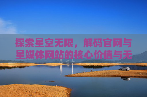 探索星空无限，解码官网与星媒体网站的核心价值与无限可能