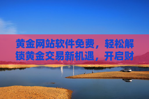 黄金网站软件免费，轻松解锁黄金交易新机遇，开启财富增长新篇章