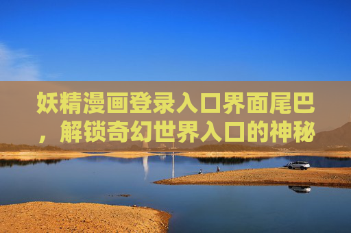 妖精漫画登录入口界面尾巴，解锁奇幻世界入口的神秘设计