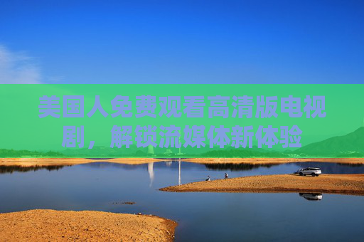 美国人免费观看高清版电视剧，解锁流媒体新体验