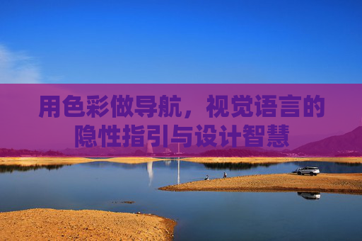 用色彩做导航，视觉语言的隐性指引与设计智慧