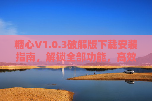 糖心V1.0.3破解版下载安装指南，解锁全部功能，高效处理文档与PDF