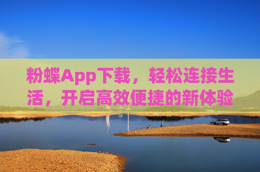 粉蝶App下载，轻松连接生活，开启高效便捷的新体验