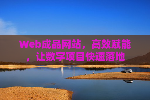 Web成品网站，高效赋能，让数字项目快速落地