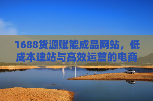 1688货源赋能成品网站，低成本建站与高效运营的电商新选择