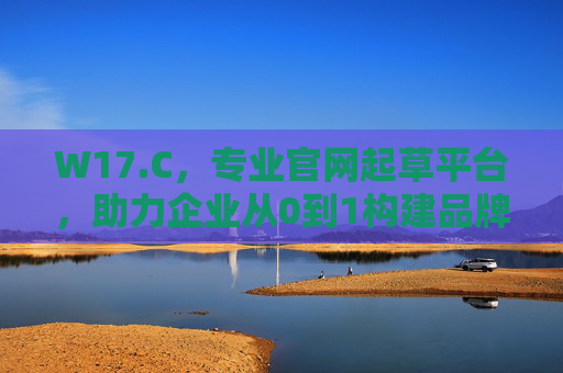 W17.C，专业官网起草平台，助力企业从0到1构建品牌线上形象