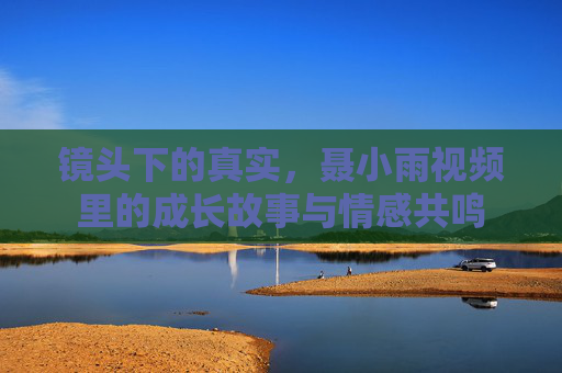镜头下的真实，聂小雨视频里的成长故事与情感共鸣