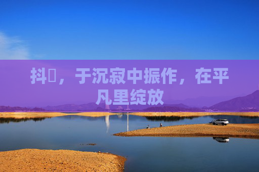 抖抈，于沉寂中振作，在平凡里绽放