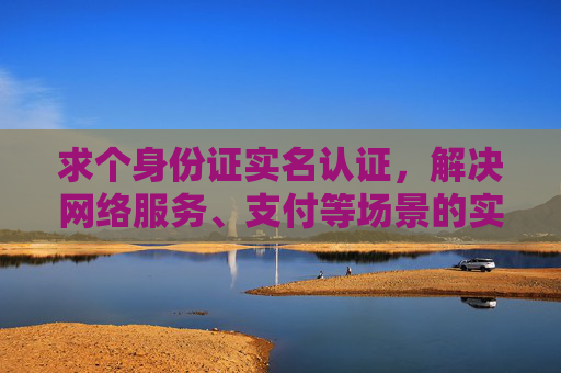 求个身份证实名认证，解决网络服务、支付等场景的实名难题