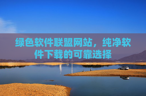 绿色软件联盟网站，纯净软件下载的可靠选择