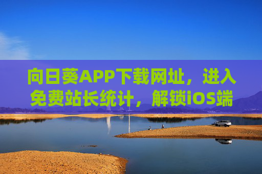向日葵APP下载网址，进入免费站长统计，解锁iOS端网站数据管理与远程控制新体验