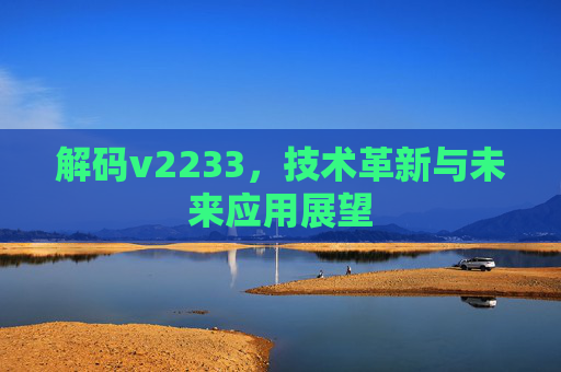 解码v2233，技术革新与未来应用展望