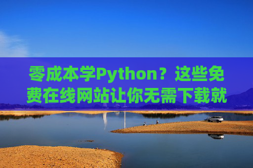 零成本学Python？这些免费在线网站让你无需下载就能 coding！