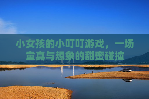 小女孩的小叮叮游戏，一场童真与想象的甜蜜碰撞
