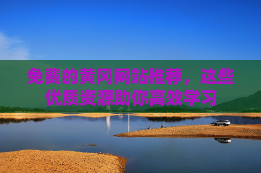 免费的黄冈网站推荐，这些优质资源助你高效学习