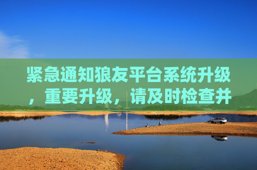 紧急通知狼友平台系统升级，重要升级，请及时检查并更新您的页面！