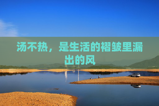 汤不热，是生活的褶皱里漏出的风