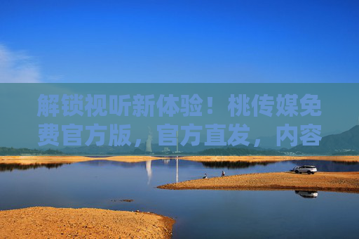 解锁视听新体验！桃传媒免费官方版，官方直发，内容丰富，免费看！