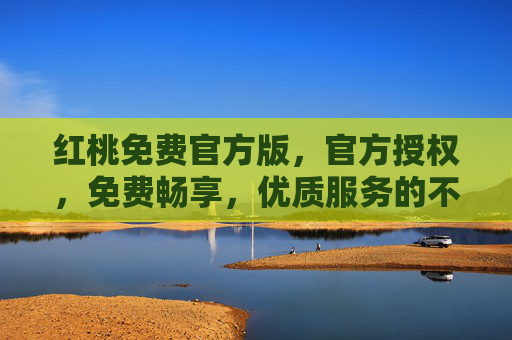 红桃免费官方版，官方授权，免费畅享，优质服务的不二之选