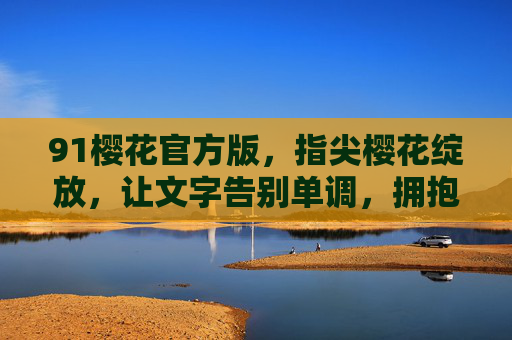 91樱花官方版，指尖樱花绽放，让文字告别单调，拥抱春日浪漫