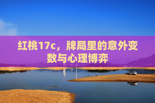 红桃17c，牌局里的意外变数与心理博弈
