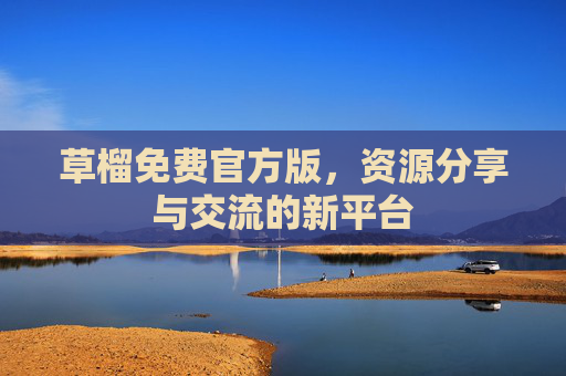 草榴免费官方版，资源分享与交流的新平台