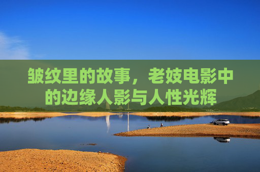 皱纹里的故事，老妓电影中的边缘人影与人性光辉