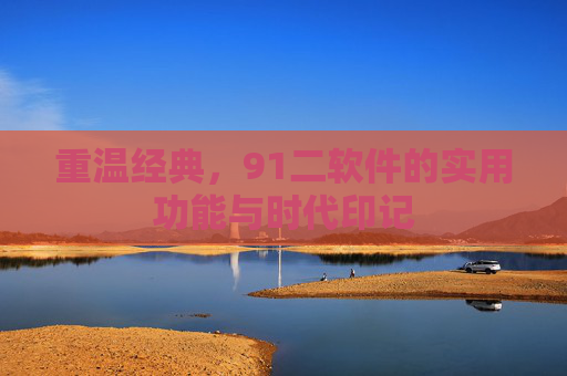 重温经典,91二软件的实用功能与时代印记