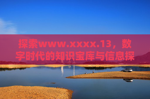 探索www.xxxx.13，数字时代的知识宝库与信息探索之旅