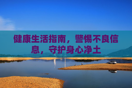 健康生活指南,警惕不良信息,守护身心净土