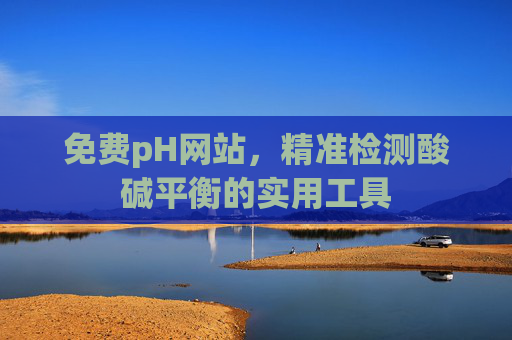 免费pH网站,精准检测酸碱平衡的实用工具