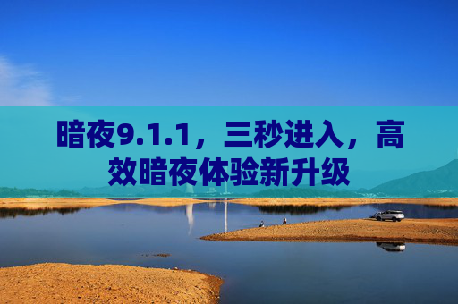 暗夜9.1.1，三秒进入，高效暗夜体验新升级