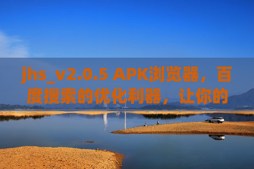 jhs_v2.0.5 APK浏览器，百度搜索的优化利器，让你的上网体验更高效