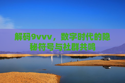解码9vvv,数字时代的隐秘符号与社群共鸣